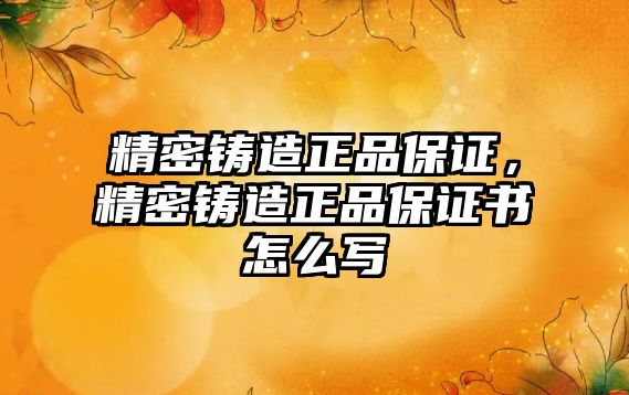 精密鑄造正品保證，精密鑄造正品保證書怎么寫