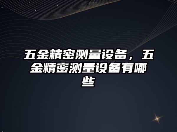 五金精密測量設(shè)備，五金精密測量設(shè)備有哪些