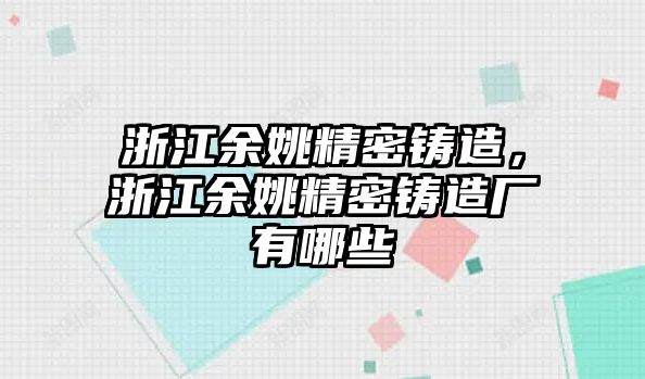 浙江余姚精密鑄造，浙江余姚精密鑄造廠有哪些