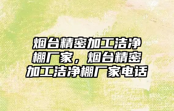 煙臺精密加工潔凈棚廠家，煙臺精密加工潔凈棚廠家電話