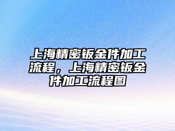 上海精密鈑金件加工流程，上海精密鈑金件加工流程圖