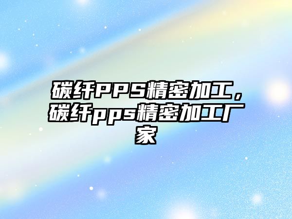 碳纖PPS精密加工，碳纖pps精密加工廠家