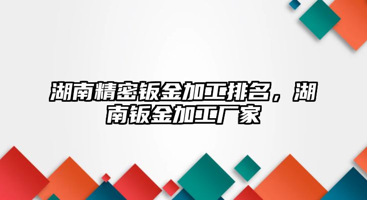 湖南精密鈑金加工排名，湖南鈑金加工廠家