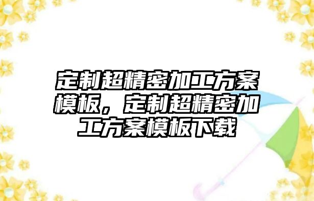 定制超精密加工方案模板，定制超精密加工方案模板下載