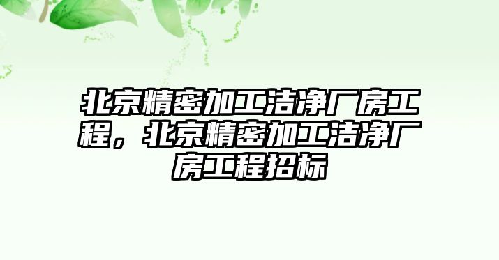 北京精密加工潔凈廠房工程，北京精密加工潔凈廠房工程招標