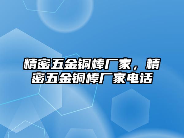 精密五金銅棒廠家，精密五金銅棒廠家電話