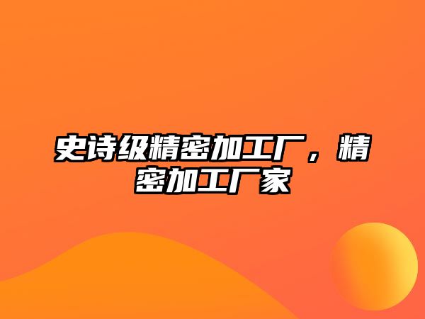 史詩級精密加工廠，精密加工廠家