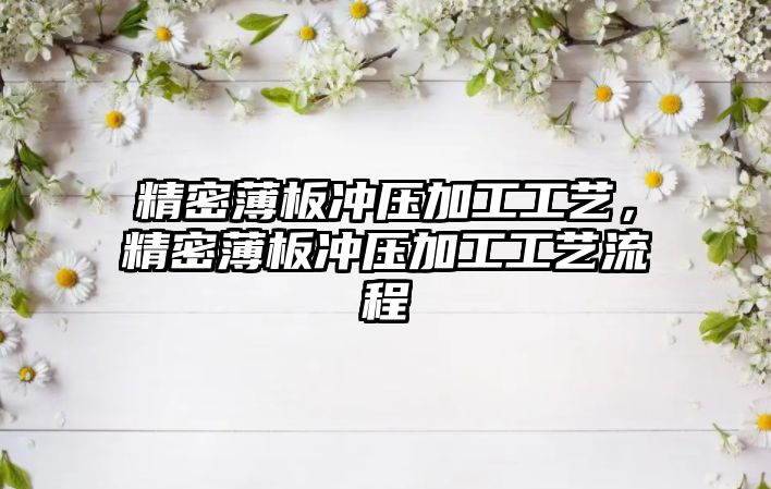 精密薄板沖壓加工工藝，精密薄板沖壓加工工藝流程