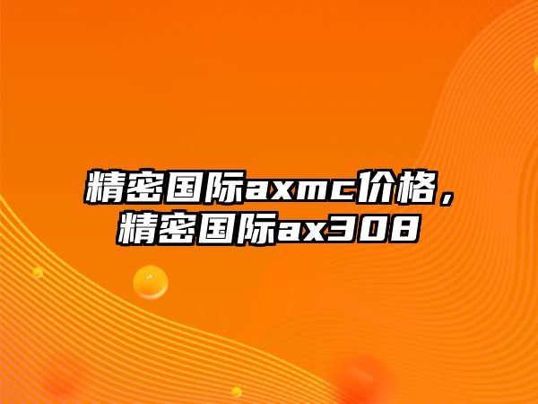 精密國際axmc價格，精密國際ax308