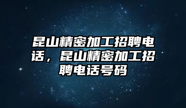 昆山精密加工招聘電話，昆山精密加工招聘電話號碼