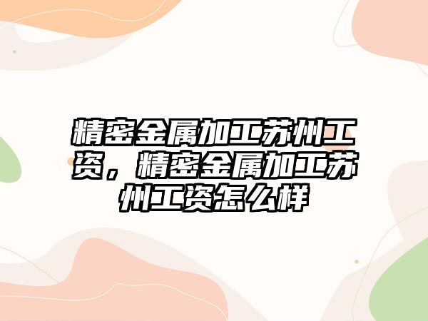 精密金屬加工蘇州工資，精密金屬加工蘇州工資怎么樣