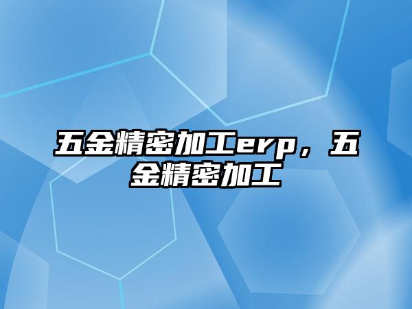 五金精密加工erp，五金精密加工