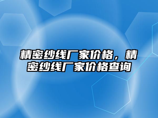 精密紗線廠家價格，精密紗線廠家價格查詢