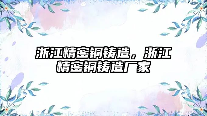 浙江精密銅鑄造，浙江精密銅鑄造廠家