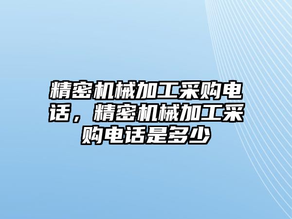 精密機(jī)械加工采購電話，精密機(jī)械加工采購電話是多少