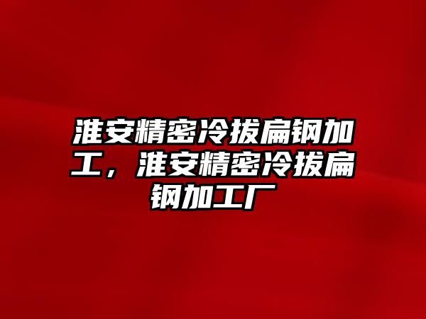 淮安精密冷拔扁鋼加工，淮安精密冷拔扁鋼加工廠