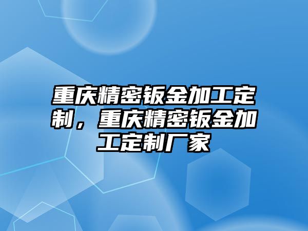 重慶精密鈑金加工定制，重慶精密鈑金加工定制廠家