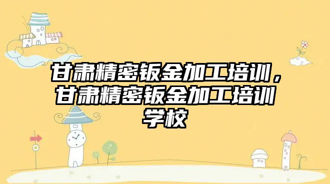 甘肅精密鈑金加工培訓，甘肅精密鈑金加工培訓學校