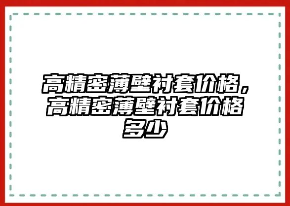 高精密薄壁襯套價格，高精密薄壁襯套價格多少