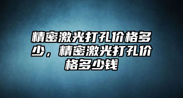 精密激光打孔價格多少，精密激光打孔價格多少錢