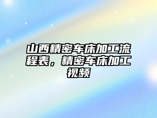 山西精密車床加工流程表，精密車床加工視頻