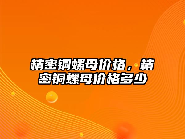 精密銅螺母價格，精密銅螺母價格多少