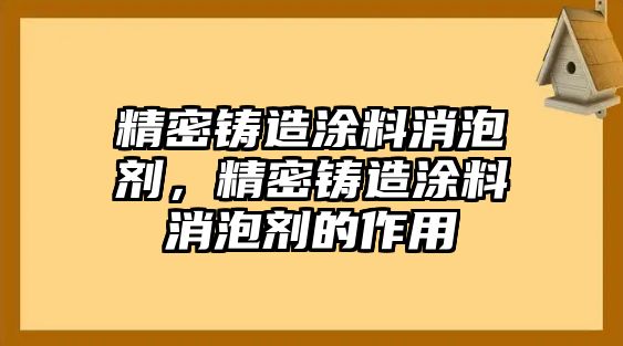 精密鑄造涂料消泡劑，精密鑄造涂料消泡劑的作用