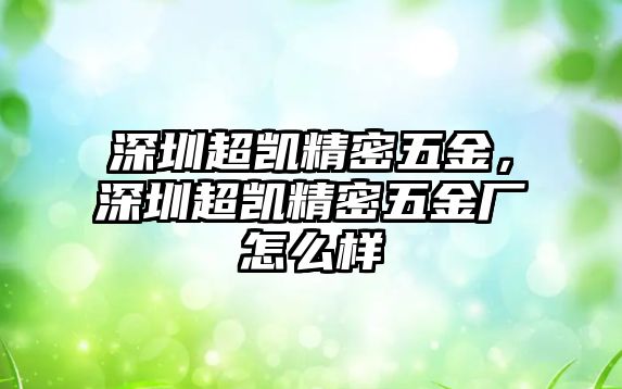 深圳超凱精密五金，深圳超凱精密五金廠怎么樣