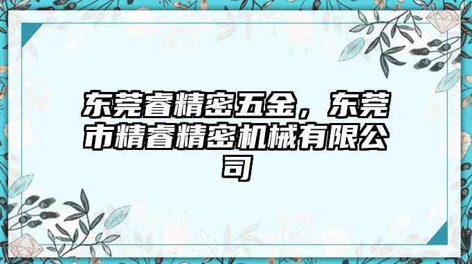 東莞睿精密五金，東莞市精睿精密機(jī)械有限公司