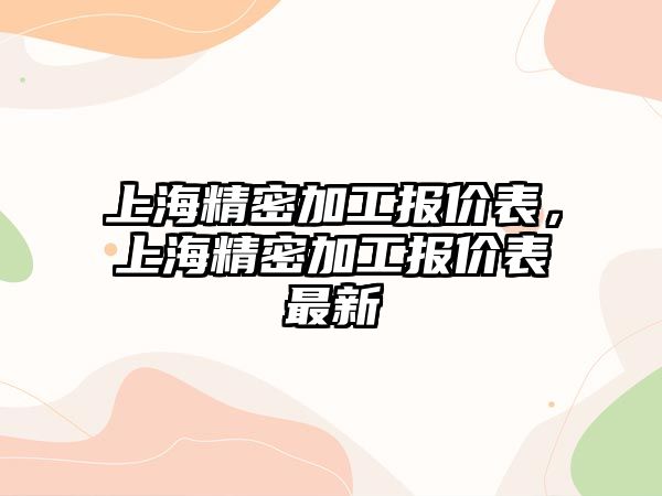 上海精密加工報價表，上海精密加工報價表最新