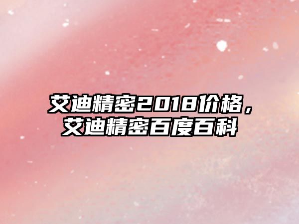 艾迪精密2018價格，艾迪精密百度百科