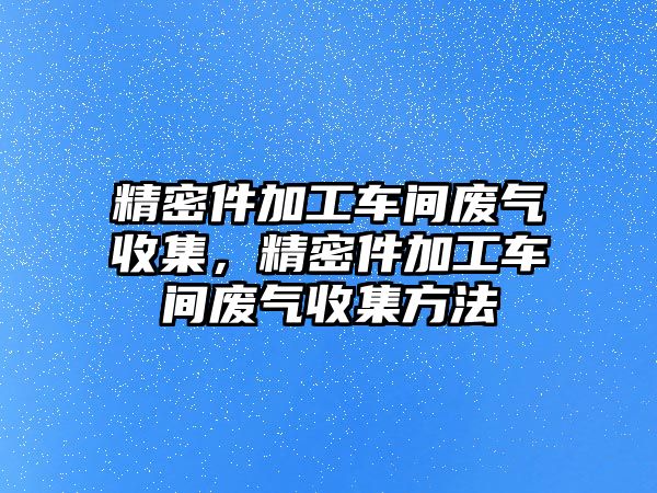 精密件加工車間廢氣收集，精密件加工車間廢氣收集方法