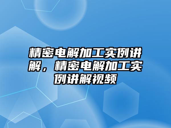 精密電解加工實(shí)例講解，精密電解加工實(shí)例講解視頻