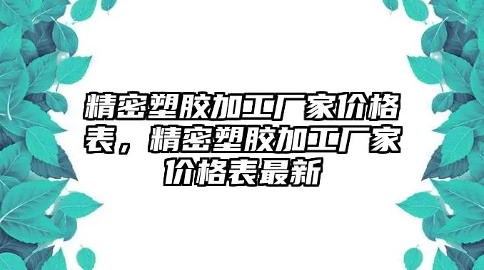 精密塑膠加工廠家價格表，精密塑膠加工廠家價格表最新