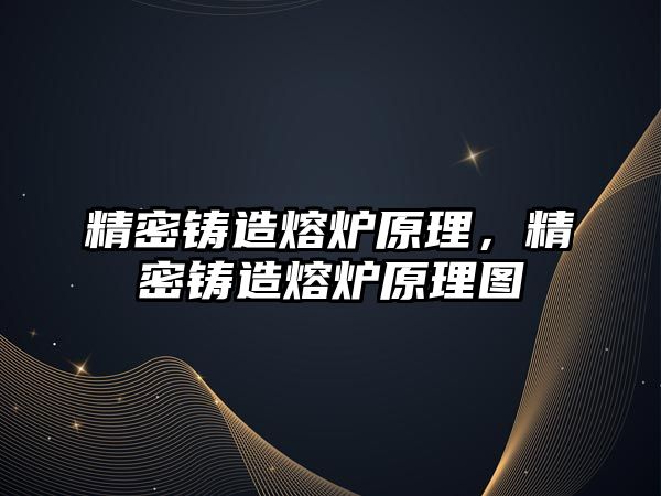 精密鑄造熔爐原理，精密鑄造熔爐原理圖