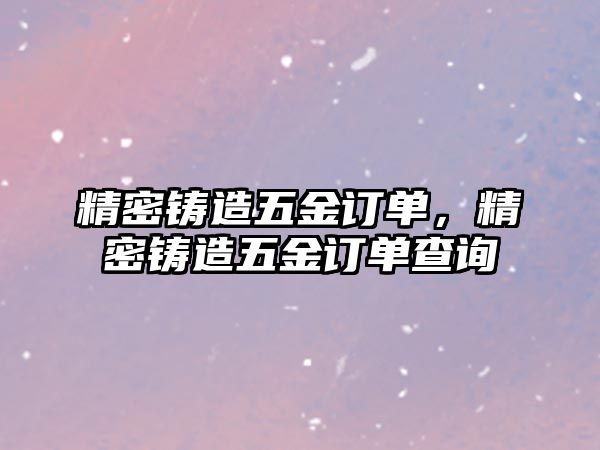 精密鑄造五金訂單，精密鑄造五金訂單查詢