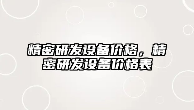 精密研發(fā)設(shè)備價(jià)格，精密研發(fā)設(shè)備價(jià)格表