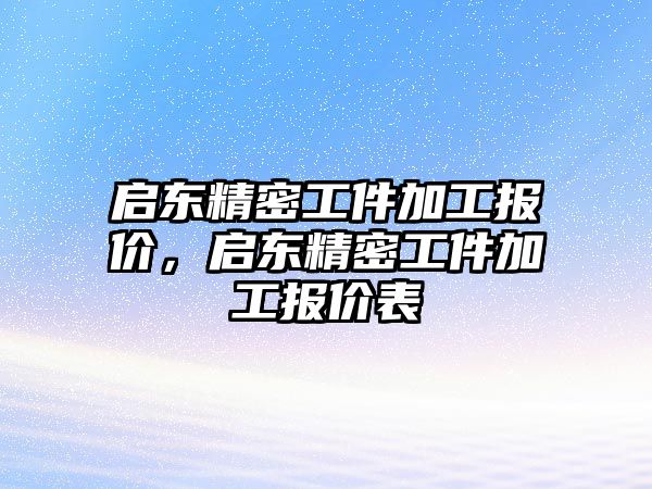 啟東精密工件加工報價，啟東精密工件加工報價表