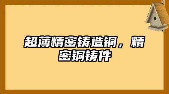 超薄精密鑄造銅，精密銅鑄件