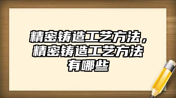 精密鑄造工藝方法，精密鑄造工藝方法有哪些