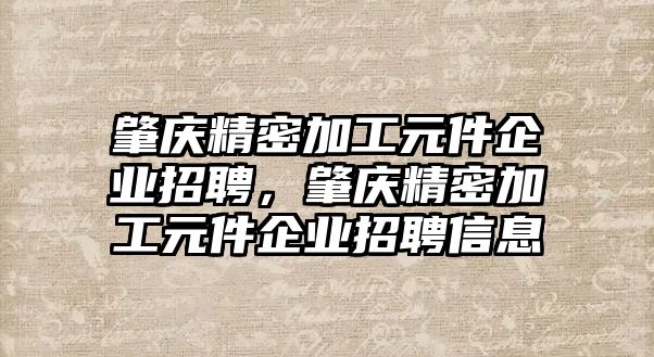 肇慶精密加工元件企業(yè)招聘，肇慶精密加工元件企業(yè)招聘信息