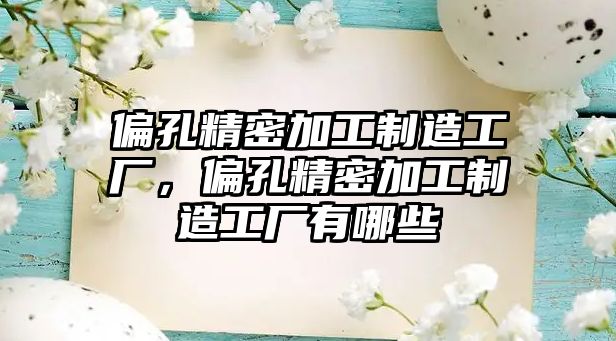 偏孔精密加工制造工廠，偏孔精密加工制造工廠有哪些