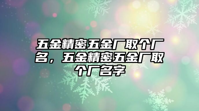 五金精密五金廠取個(gè)廠名，五金精密五金廠取個(gè)廠名字