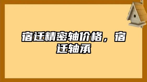 宿遷精密軸價(jià)格，宿遷軸承