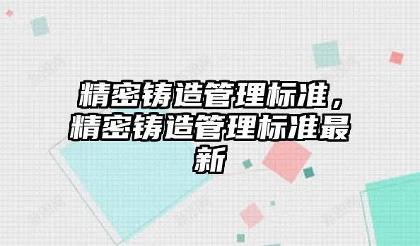 精密鑄造管理標(biāo)準(zhǔn)，精密鑄造管理標(biāo)準(zhǔn)最新