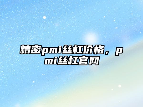 精密pmi絲杠價(jià)格，pmi絲杠官網(wǎng)