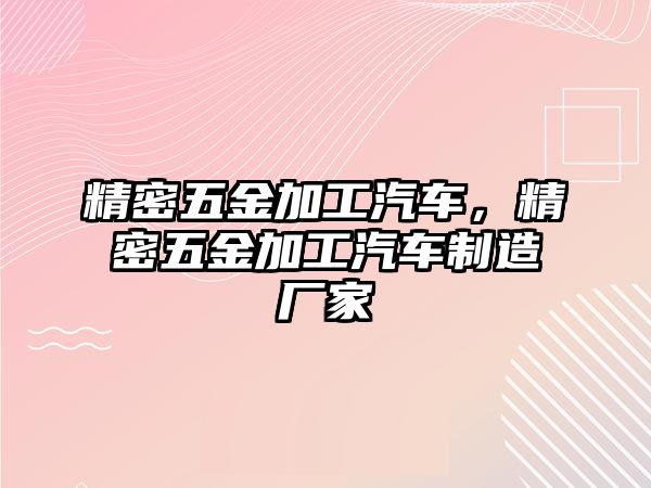 精密五金加工汽車，精密五金加工汽車制造廠家