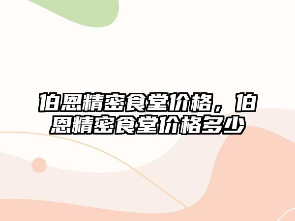 伯恩精密食堂價格，伯恩精密食堂價格多少