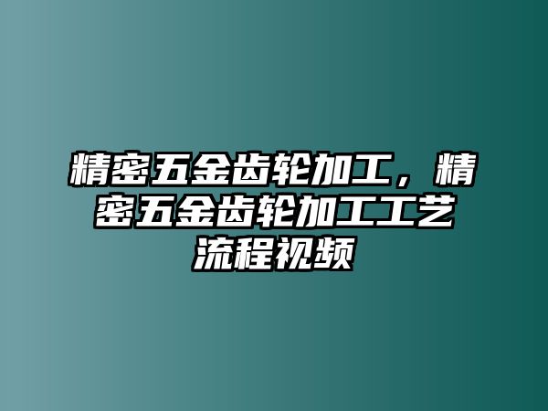 精密五金齒輪加工，精密五金齒輪加工工藝流程視頻