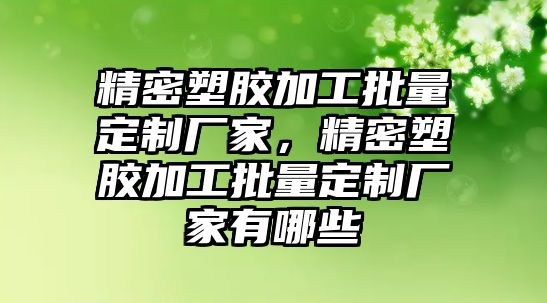 精密塑膠加工批量定制廠家，精密塑膠加工批量定制廠家有哪些